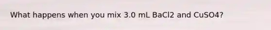 What happens when you mix 3.0 mL BaCl2 and CuSO4?