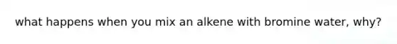 what happens when you mix an alkene with bromine water, why?