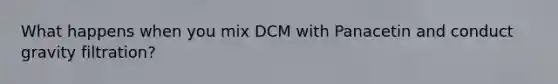 What happens when you mix DCM with Panacetin and conduct gravity filtration?