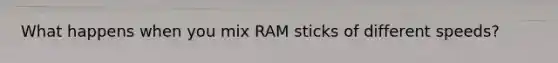 What happens when you mix RAM sticks of different speeds?