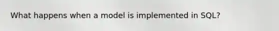 What happens when a model is implemented in SQL?