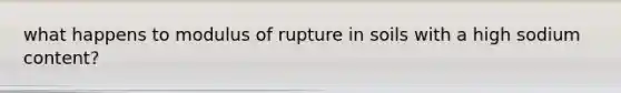what happens to modulus of rupture in soils with a high sodium content?