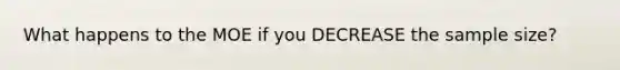 What happens to the MOE if you DECREASE the sample size?