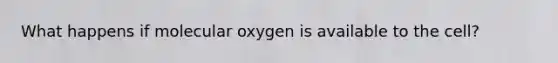 What happens if molecular oxygen is available to the cell?