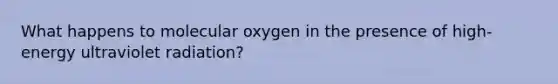 What happens to molecular oxygen in the presence of high-energy ultraviolet radiation?