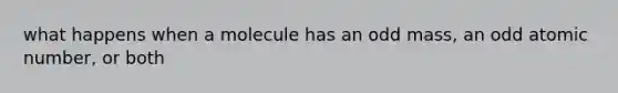 what happens when a molecule has an odd mass, an odd atomic number, or both