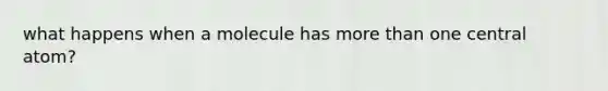 what happens when a molecule has more than one central atom?