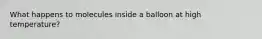 What happens to molecules inside a balloon at high temperature?