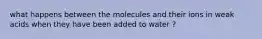 what happens between the molecules and their ions in weak acids when they have been added to water ?