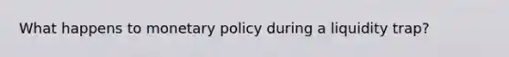 What happens to monetary policy during a liquidity trap?