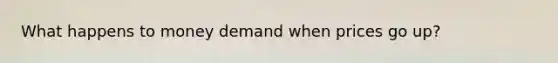 What happens to money demand when prices go up?