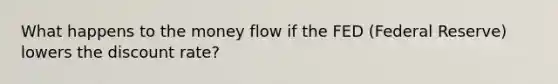 What happens to the money flow if the FED (Federal Reserve) lowers the discount rate?
