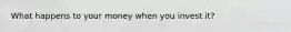 What happens to your money when you invest it?