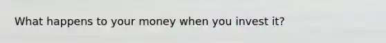 What happens to your money when you invest it?