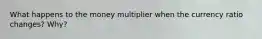 What happens to the money multiplier when the currency ratio changes? Why?