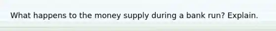 What happens to the money supply during a bank run? Explain.