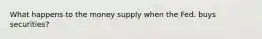 What happens to the money supply when the Fed. buys securities?