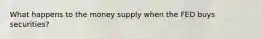 What happens to the money supply when the FED buys securities?