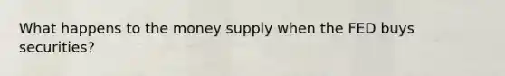 What happens to the money supply when the FED buys securities?