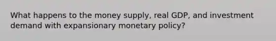 What happens to the money supply, real GDP, and investment demand with expansionary <a href='https://www.questionai.com/knowledge/kEE0G7Llsx-monetary-policy' class='anchor-knowledge'>monetary policy</a>?