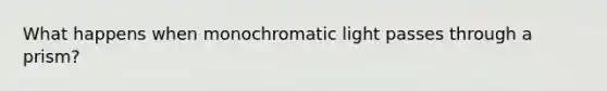 What happens when monochromatic light passes through a prism?