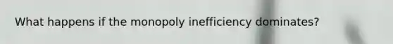 What happens if the monopoly inefficiency dominates?