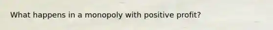 What happens in a monopoly with positive profit?