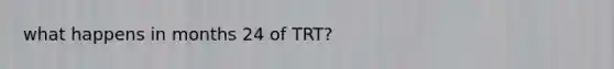 what happens in months 24 of TRT?