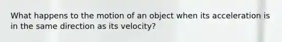 What happens to the motion of an object when its acceleration is in the same direction as its velocity?