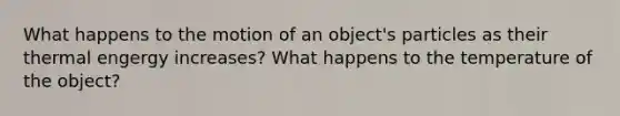 What happens to the motion of an object's particles as their thermal engergy increases? What happens to the temperature of the object?