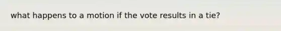 what happens to a motion if the vote results in a tie?