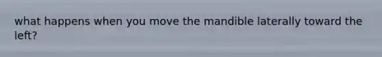 what happens when you move the mandible laterally toward the left?