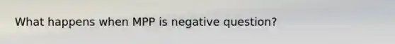 What happens when MPP is negative question?