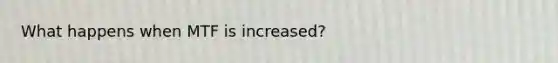 What happens when MTF is increased?