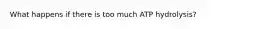 What happens if there is too much ATP hydrolysis?