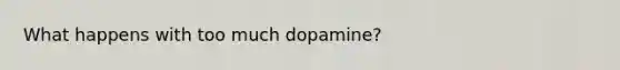 What happens with too much dopamine?