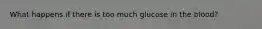 What happens if there is too much glucose in the blood?