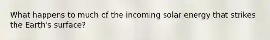What happens to much of the incoming solar energy that strikes the Earth's surface?