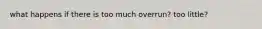 what happens if there is too much overrun? too little?