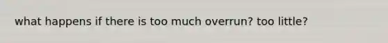 what happens if there is too much overrun? too little?