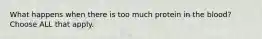 What happens when there is too much protein in the blood? Choose ALL that apply.