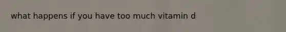 what happens if you have too much vitamin d