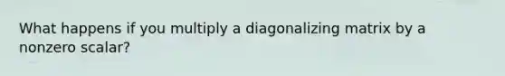 What happens if you multiply a diagonalizing matrix by a nonzero scalar?