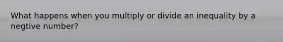 What happens when you multiply or divide an inequality by a negtive number?