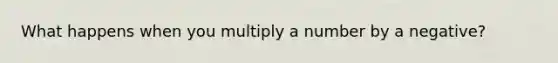 What happens when you multiply a number by a negative?