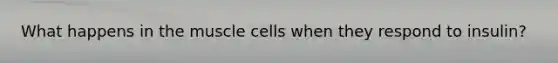 What happens in the muscle cells when they respond to insulin?