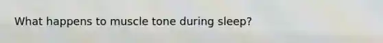 What happens to muscle tone during sleep?