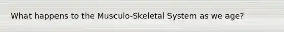 What happens to the Musculo-Skeletal System as we age?