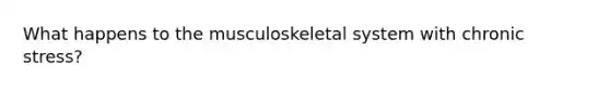What happens to the musculoskeletal system with chronic stress?
