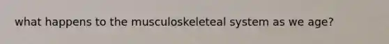 what happens to the musculoskeleteal system as we age?